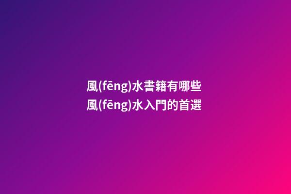 風(fēng)水書籍有哪些 風(fēng)水入門的首選